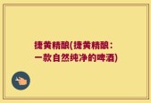 捷黄精酿(捷黄精酿：一款自然纯净的啤酒)