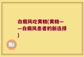 白癜风吃黄精(黄精——白癜风患者的新选择)