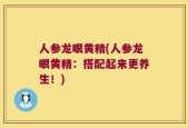 人参龙眼黄精(人参龙眼黄精：搭配起来更养生！)