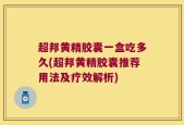 超邦黄精胶囊一盒吃多久(超邦黄精胶囊推荐用法及疗效解析)