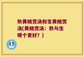 熟黄精煲汤和生黄精煲汤(黄精煲汤：熟与生哪个更好？)