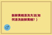 新鲜黄精清洗方法(如何清洗新鲜黄精？)