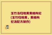 玉竹当归地黄黄精枸杞(玉竹归地黄，黄精枸杞汤配方制作)