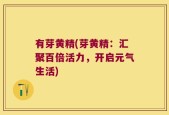 有芽黄精(芽黄精：汇聚百倍活力，开启元气生活)