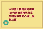 太和博士黄精灵的视频(太和博士黄精灵分享生物医学研究心得：视频总结)