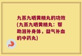 九蒸九晒黄精丸的功效(九蒸九晒黄精丸：帮助滋补身体，益气补血的中药丸)