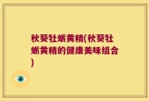 秋葵牡蛎黄精(秋葵牡蛎黄精的健康美味组合)