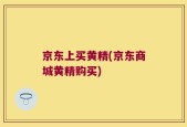 京东上买黄精(京东商城黄精购买)
