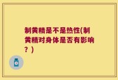 制黄精是不是热性(制黄精对身体是否有影响？)