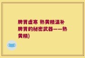 脾胃虚寒 熟黄精温补脾胃的秘密武器——熟黄精)