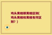 鸡头黄精跟黄精区别(鸡头黄精和黄精有何区别？)