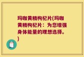 玛咖黄精枸杞片(玛咖黄精枸杞片：为您增强身体能量的理想选择。)