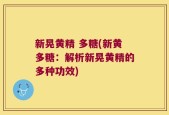 新晃黄精 多糖(新黄多糖：解析新晃黄精的多种功效)