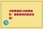 沙棘黄精粉(沙棘黄精粉：健康美味的超级食品)