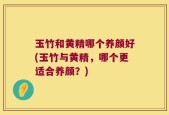 玉竹和黄精哪个养颜好(玉竹与黄精，哪个更适合养颜？)