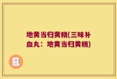 地黄当归黄精(三味补血丸：地黄当归黄精)