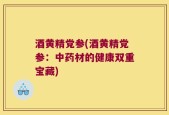 酒黄精党参(酒黄精党参：中药材的健康双重宝藏)
