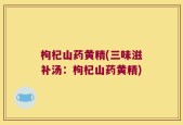 枸杞山药黄精(三味滋补汤：枸杞山药黄精)