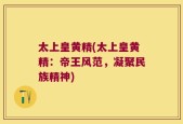 太上皇黄精(太上皇黄精：帝王风范，凝聚民族精神)