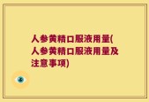 人参黄精口服液用量(人参黄精口服液用量及注意事项)