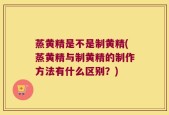 蒸黄精是不是制黄精(蒸黄精与制黄精的制作方法有什么区别？)