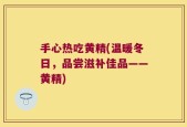 手心热吃黄精(温暖冬日，品尝滋补佳品——黄精)