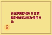 白芷黄精外敷(白芷黄精外敷的功效及使用方法