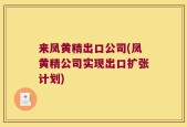 来凤黄精出口公司(凤黄精公司实现出口扩张计划)