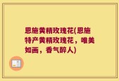 恩施黄精玫瑰花(恩施特产黄精玫瑰花，唯美如画，香气醉人)