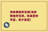 海参黄精养生粥(海参黄精养生粥，味美营养丰富，老少皆宜)