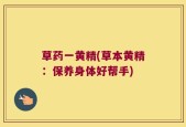 草药一黄精(草本黄精：保养身体好帮手)