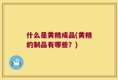 什么是黄精成品(黄精的制品有哪些？)