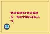 茉莉黄精茶(茉莉黄精茶：传统中草药茶新人气)