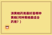 滇黄精药用最好是哪种黄精(何种黄精最适合药用？)