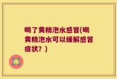 喝了黄精泡水感冒(喝黄精泡水可以缓解感冒症状？)