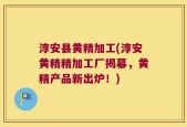 淳安县黄精加工(淳安黄精精加工厂揭幕，黄精产品新出炉！)