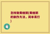 怎样做黄精粥(黄精粥的制作方法，简单易行)