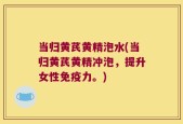 当归黄芪黄精泡水(当归黄芪黄精冲泡，提升女性免疫力。)