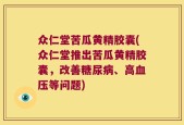 众仁堂苦瓜黄精胶囊(众仁堂推出苦瓜黄精胶囊，改善糖尿病、高血压等问题)