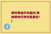 哪种黄精药效最好(黄精哪种药物效果最佳？)