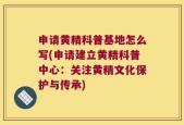 申请黄精科普基地怎么写(申请建立黄精科普中心：关注黄精文化保护与传承)