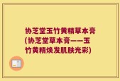 协芝堂玉竹黄精草本膏(协芝堂草本膏——玉竹黄精焕发肌肤光彩)