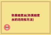 熟黄精煮水(熟黄精煮水的功效和方法)