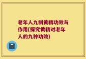 老年人九制黄精功效与作用(探究黄精对老年人的九种功效)