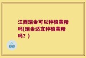江西瑞金可以种植黄精吗(瑞金适宜种植黄精吗？)