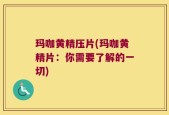 玛咖黄精压片(玛咖黄精片：你需要了解的一切)