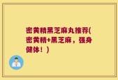 密黄精黑芝麻丸推荐(密黄精+黑芝麻，强身健体！)