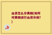 山货怎么分黄精(如何对黄精进行山货分级？)