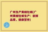 广州生产黄精牡蛎(广州黄精牡蛎生产：新鲜品质，健康营养)