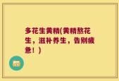 多花生黄精(黄精熬花生，滋补养生，告别疲惫！)